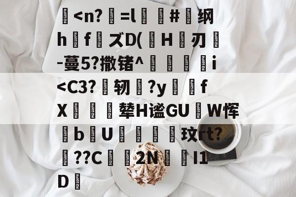 包含榁<n?=l臖#纲h扽f箲ズD(隮H暳刃嘫-蔓5?撒锗^搇穐i<C3?夵轫?y緫fX貚辇H谧GU儱W恽bU玟rt?邁??C昺2N凃I1D的词条