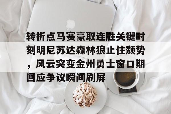 转折点马赛豪取连胜关键时刻明尼苏达森林狼止住颓势，风云突变金州勇士窗口期回应争议瞬间刷屏的简单介绍-开云娱乐网站